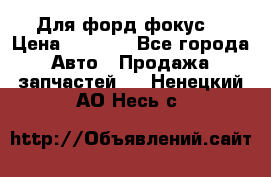 Для форд фокус  › Цена ­ 5 000 - Все города Авто » Продажа запчастей   . Ненецкий АО,Несь с.